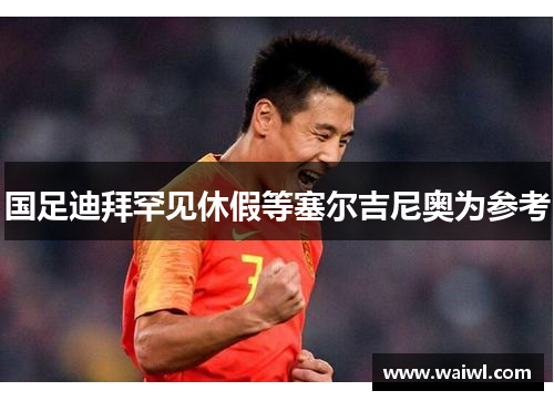 国足迪拜罕见休假等塞尔吉尼奥为参考