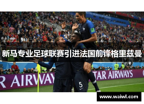 新马专业足球联赛引进法国前锋格里兹曼