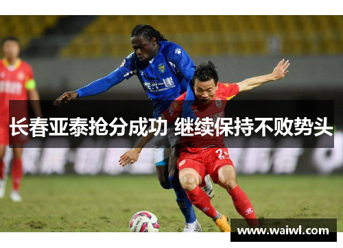 长春亚泰抢分成功 继续保持不败势头