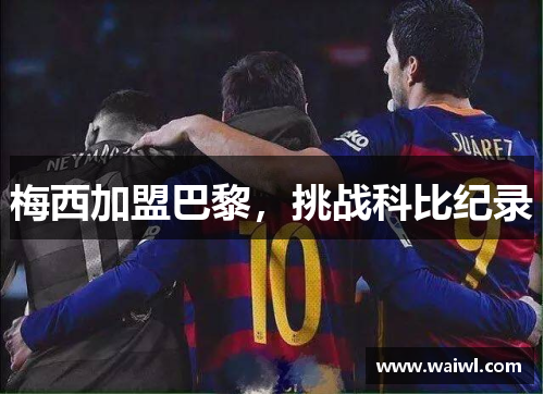 梅西加盟巴黎，挑战科比纪录